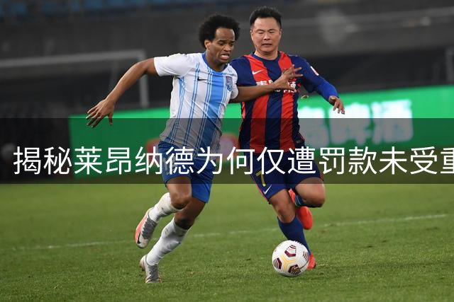 揭秘莱昂纳德为何仅遭罚款未受重罚的内幕